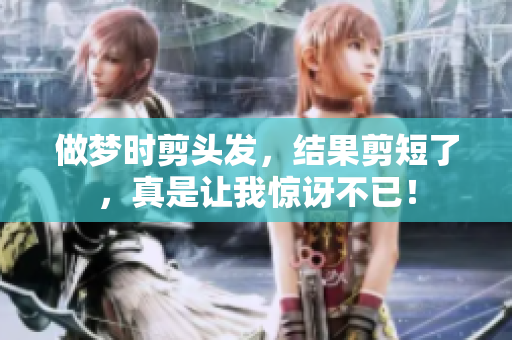 做梦时剪头发，结果剪短了，真是让我惊讶不已！