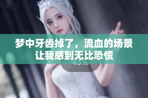 梦中牙齿掉了，流血的场景让我感到无比恐慌