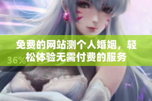 免费的网站测个人婚姻，轻松体验无需付费的服务