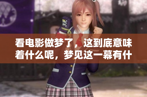 看电影做梦了，这到底意味着什么呢，梦见这一幕有什么预兆吗