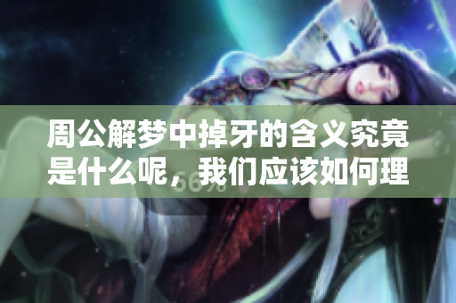 周公解梦中掉牙的含义究竟是什么呢，我们应该如何理解这个梦境呢