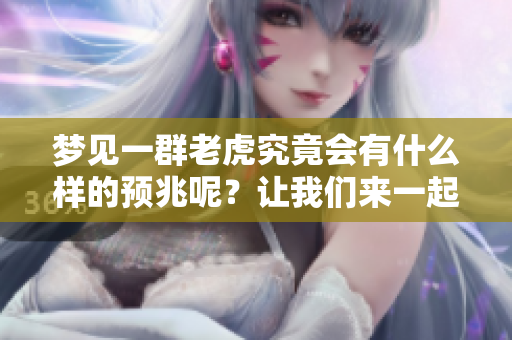 梦见一群老虎究竟会有什么样的预兆呢？让我们来一起解析一下。