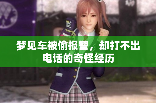 梦见车被偷报警，却打不出电话的奇怪经历