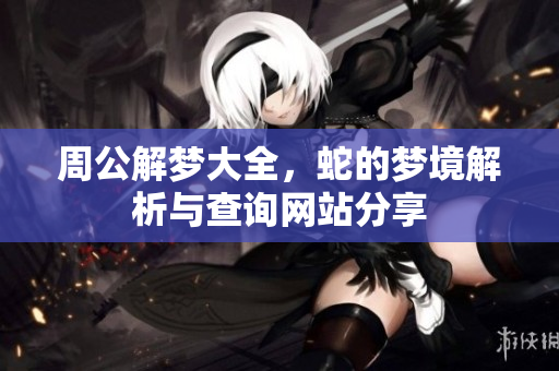 周公解梦大全，蛇的梦境解析与查询网站分享