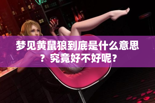 梦见黄鼠狼到底是什么意思？究竟好不好呢？