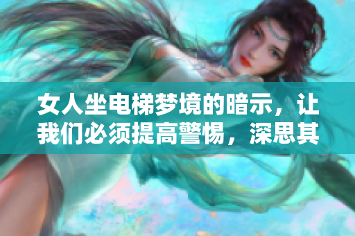 女人坐电梯梦境的暗示，让我们必须提高警惕，深思其中的含义。