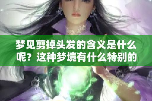 梦见剪掉头发的含义是什么呢？这种梦境有什么特别的象征呢？