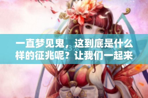一直梦见鬼，这到底是什么样的征兆呢？让我们一起来探讨一下吧