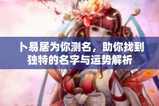 卜易居为你测名，助你找到独特的名字与运势解析