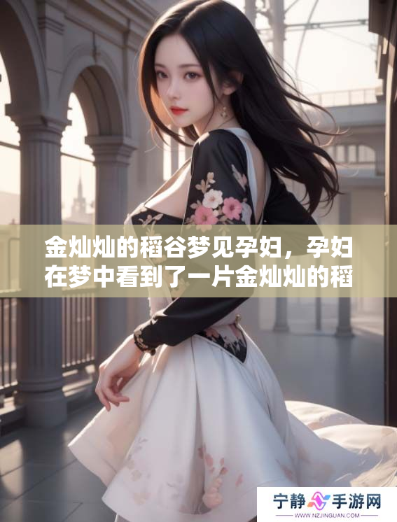 金灿灿的稻谷梦见孕妇，孕妇在梦中看到了一片金灿灿的稻谷景象