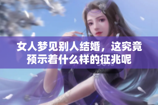 女人梦见别人结婚，这究竟预示着什么样的征兆呢