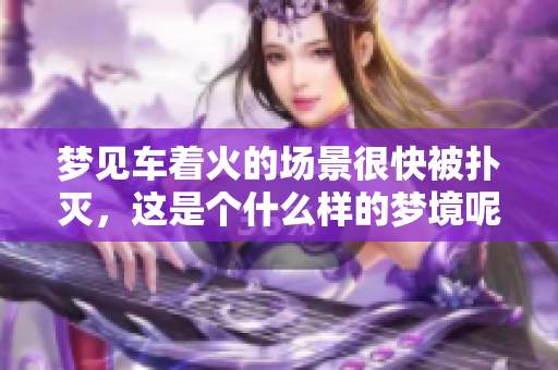 梦见车着火的场景很快被扑灭，这是个什么样的梦境呢