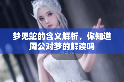 梦见蛇的含义解析，你知道周公对梦的解读吗