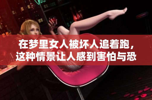 在梦里女人被坏人追着跑，这种情景让人感到害怕与恐惧