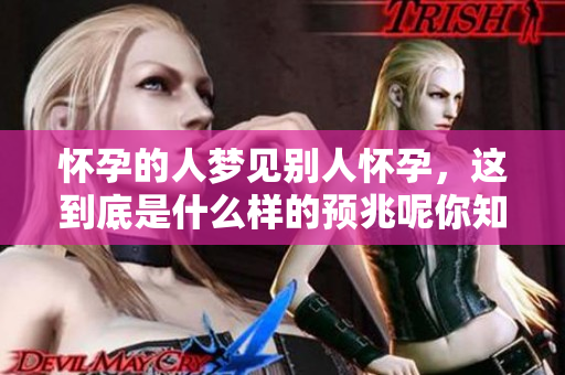 怀孕的人梦见别人怀孕，这到底是什么样的预兆呢你知道吗