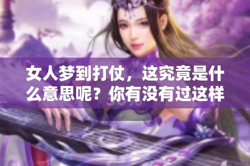 女人梦到打仗，这究竟是什么意思呢？你有没有过这样的梦境体验？