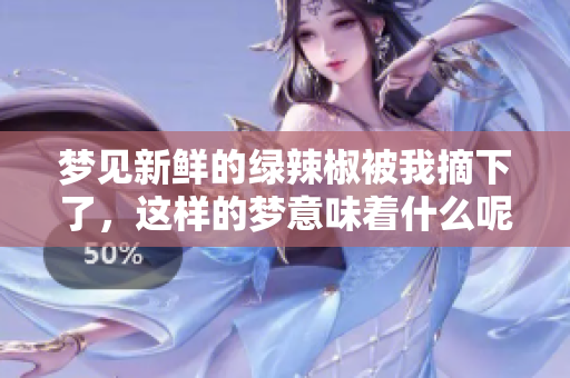 梦见新鲜的绿辣椒被我摘下了，这样的梦意味着什么呢