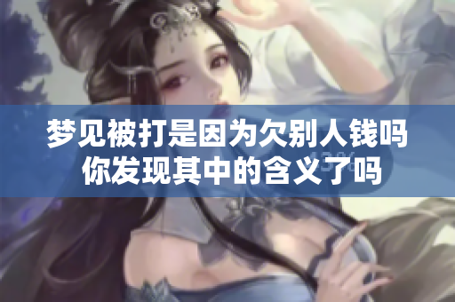 梦见被打是因为欠别人钱吗 你发现其中的含义了吗