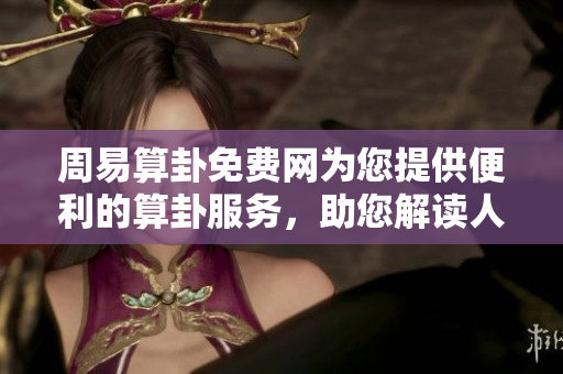 周易算卦免费网为您提供便利的算卦服务，助您解读人生奥秘