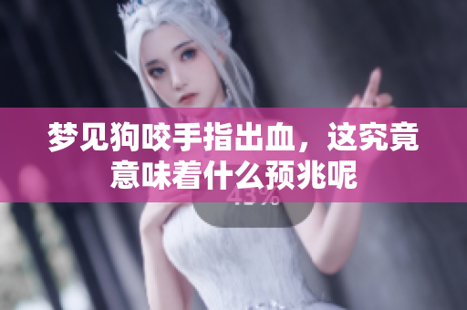梦见狗咬手指出血，这究竟意味着什么预兆呢