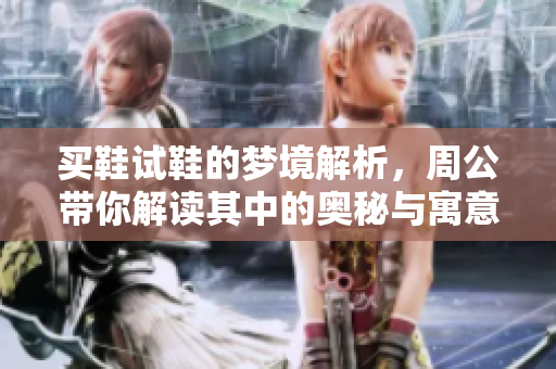 买鞋试鞋的梦境解析，周公带你解读其中的奥秘与寓意