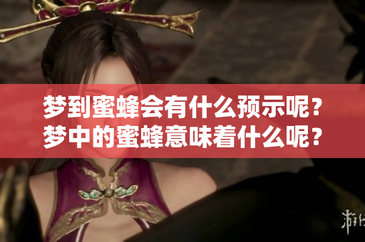 梦到蜜蜂会有什么预示呢？梦中的蜜蜂意味着什么呢？