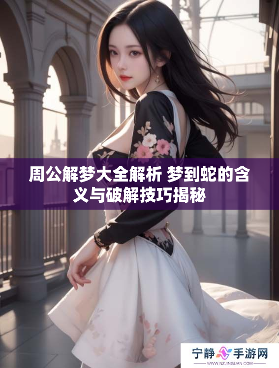 周公解梦大全解析 梦到蛇的含义与破解技巧揭秘