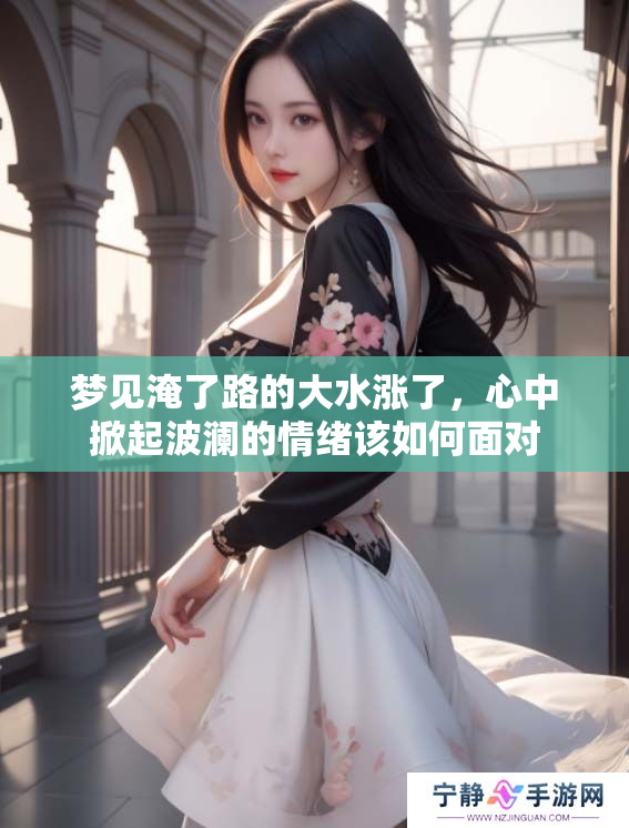梦见淹了路的大水涨了，心中掀起波澜的情绪该如何面对