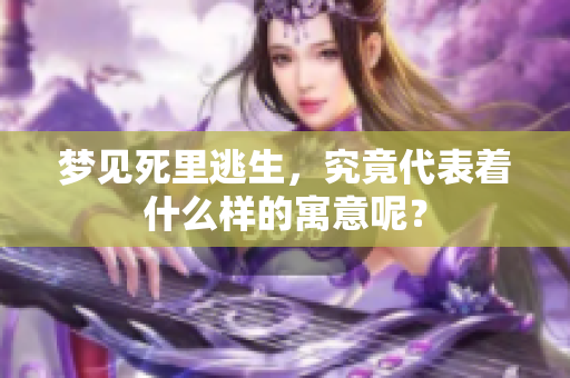 梦见死里逃生，究竟代表着什么样的寓意呢？