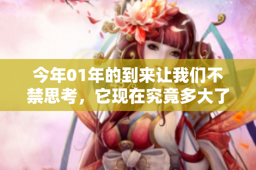 今年01年的到来让我们不禁思考，它现在究竟多大了呢