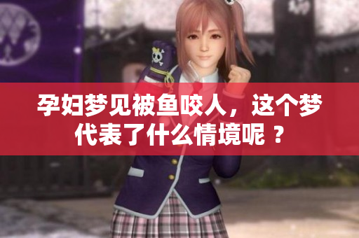孕妇梦见被鱼咬人，这个梦代表了什么情境呢 ？