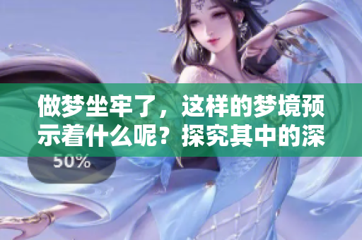 做梦坐牢了，这样的梦境预示着什么呢？探究其中的深层含义与解读。