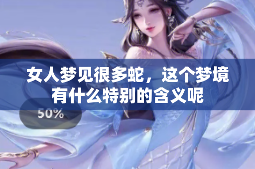 女人梦见很多蛇，这个梦境有什么特别的含义呢
