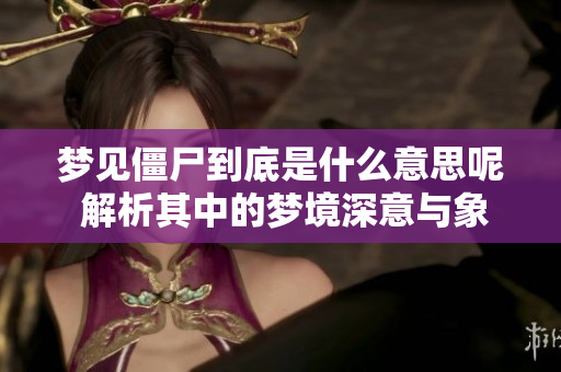 梦见僵尸到底是什么意思呢 解析其中的梦境深意与象征含义