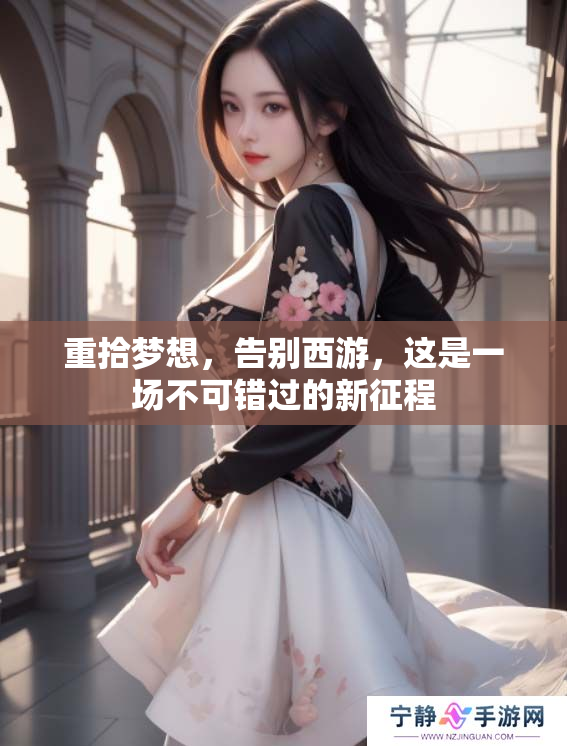 重拾梦想，告别西游，这是一场不可错过的新征程