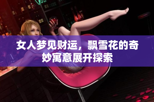 女人梦见财运，飘雪花的奇妙寓意展开探索