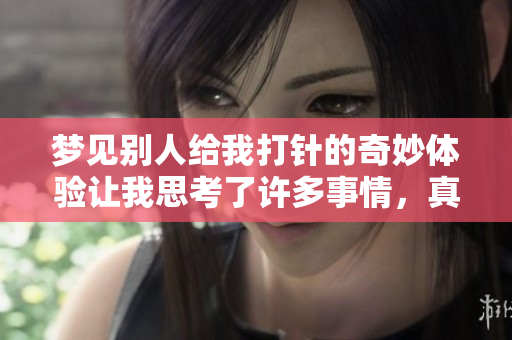 梦见别人给我打针的奇妙体验让我思考了许多事情，真是颇有启发。