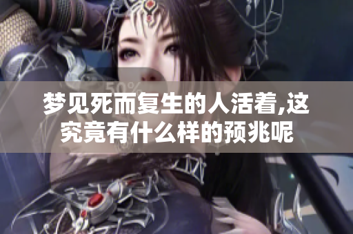 梦见死而复生的人活着,这究竟有什么样的预兆呢