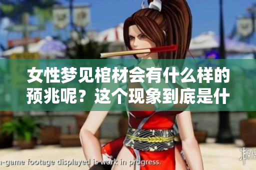 女性梦见棺材会有什么样的预兆呢？这个现象到底是什么意思呢？