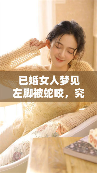 已婚女人梦见左脚被蛇咬，究竟意味着什么呢