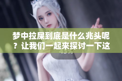 梦中拉屎到底是什么兆头呢？让我们一起来探讨一下这个有趣的现象。