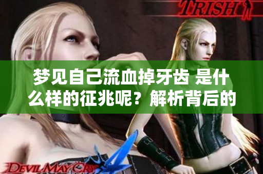 梦见自己流血掉牙齿 是什么样的征兆呢？解析背后的含义与预示。