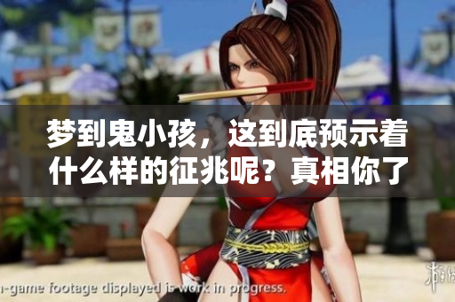 梦到鬼小孩，这到底预示着什么样的征兆呢？真相你了解了吗？