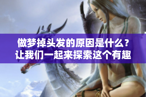 做梦掉头发的原因是什么？让我们一起来探索这个有趣的话题。