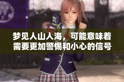 梦见人山人海，可能意味着需要更加警惕和小心的信号