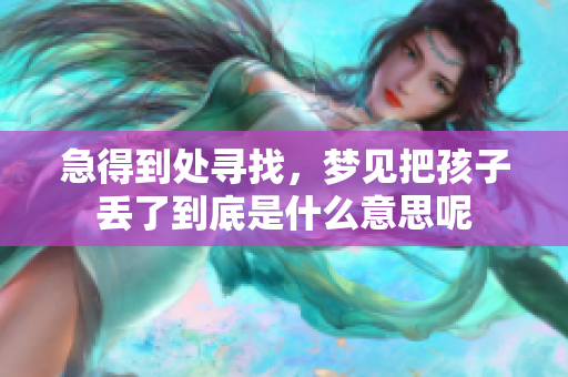 急得到处寻找，梦见把孩子丢了到底是什么意思呢
