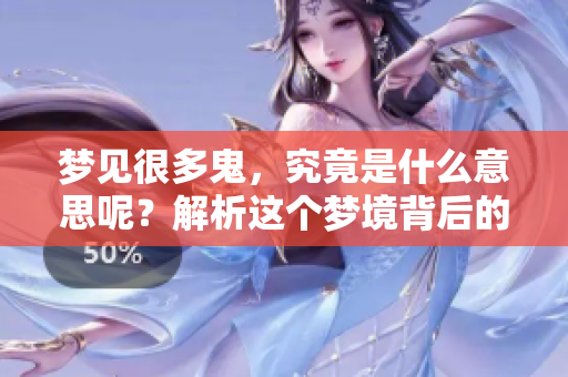 梦见很多鬼，究竟是什么意思呢？解析这个梦境背后的深意。