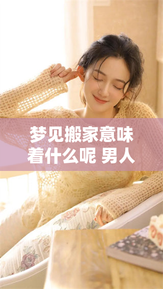 梦见搬家意味着什么呢 男人的这个梦有什么特别的含义呢