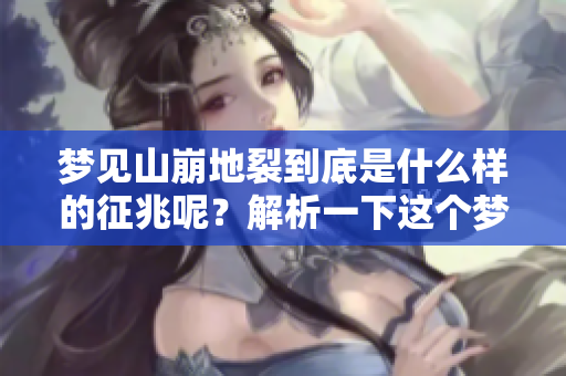 梦见山崩地裂到底是什么样的征兆呢？解析一下这个梦境的意义。