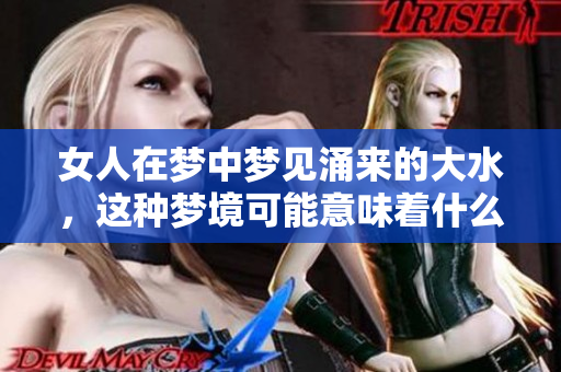 女人在梦中梦见涌来的大水，这种梦境可能意味着什么呢